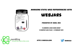 Managing static web dependencies with

Presented by Angel Ruiz
@ Canberra J(ava) Users group
5 minutes Flash Talks - 13 February 2014

http://aruizca.com

@aruizca

 