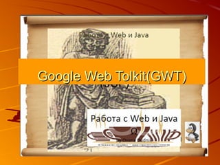 Google Web Tolkit(GWT)Google Web Tolkit(GWT)
 