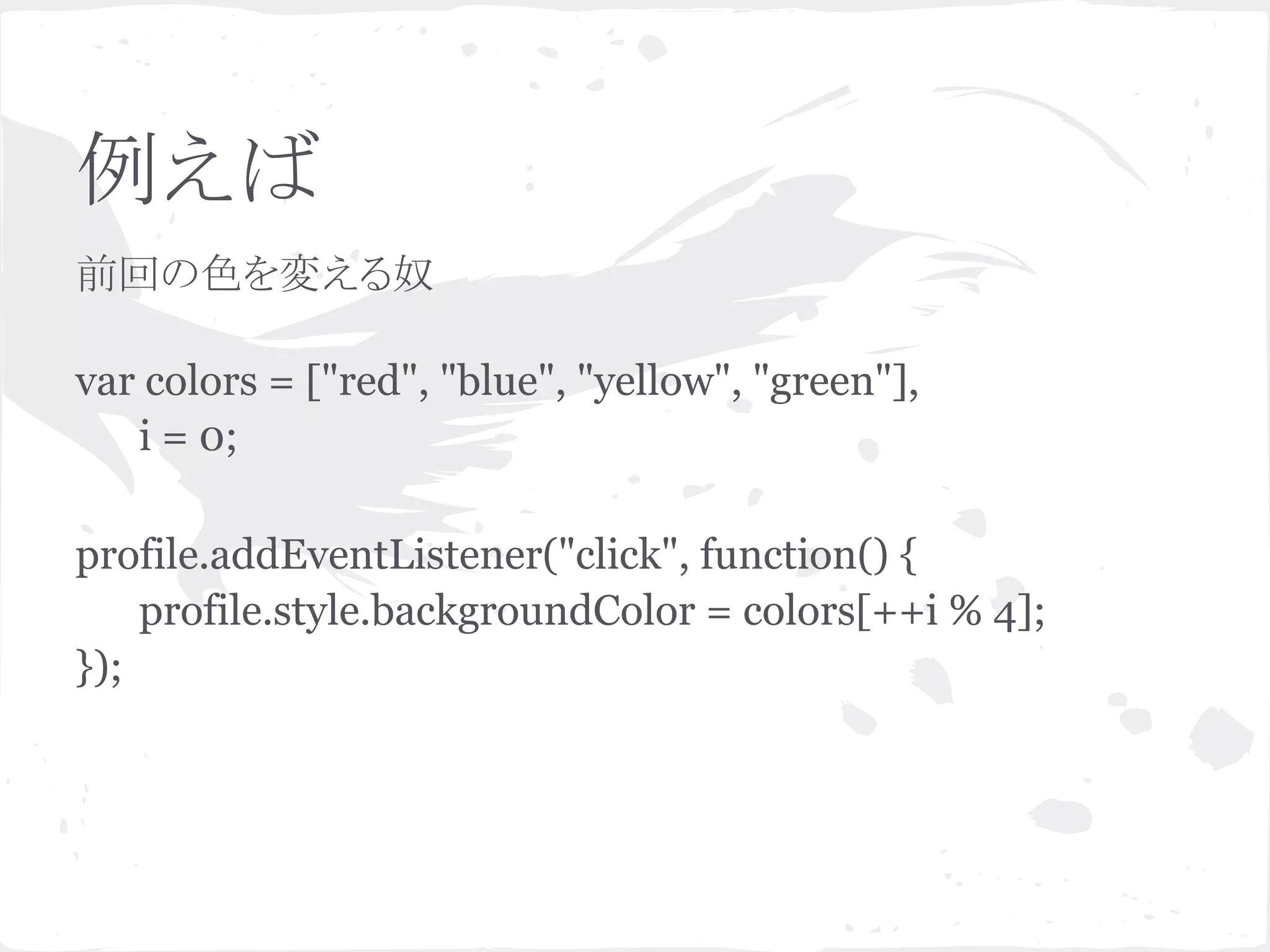 例えば
前回の色を変える奴
var colors = ["red", "blue", "yellow", "green"],
i = 0;
profile.addEventListener("click", function() {
profile.style.backgroundColor = colors[++i % 4];
});
 