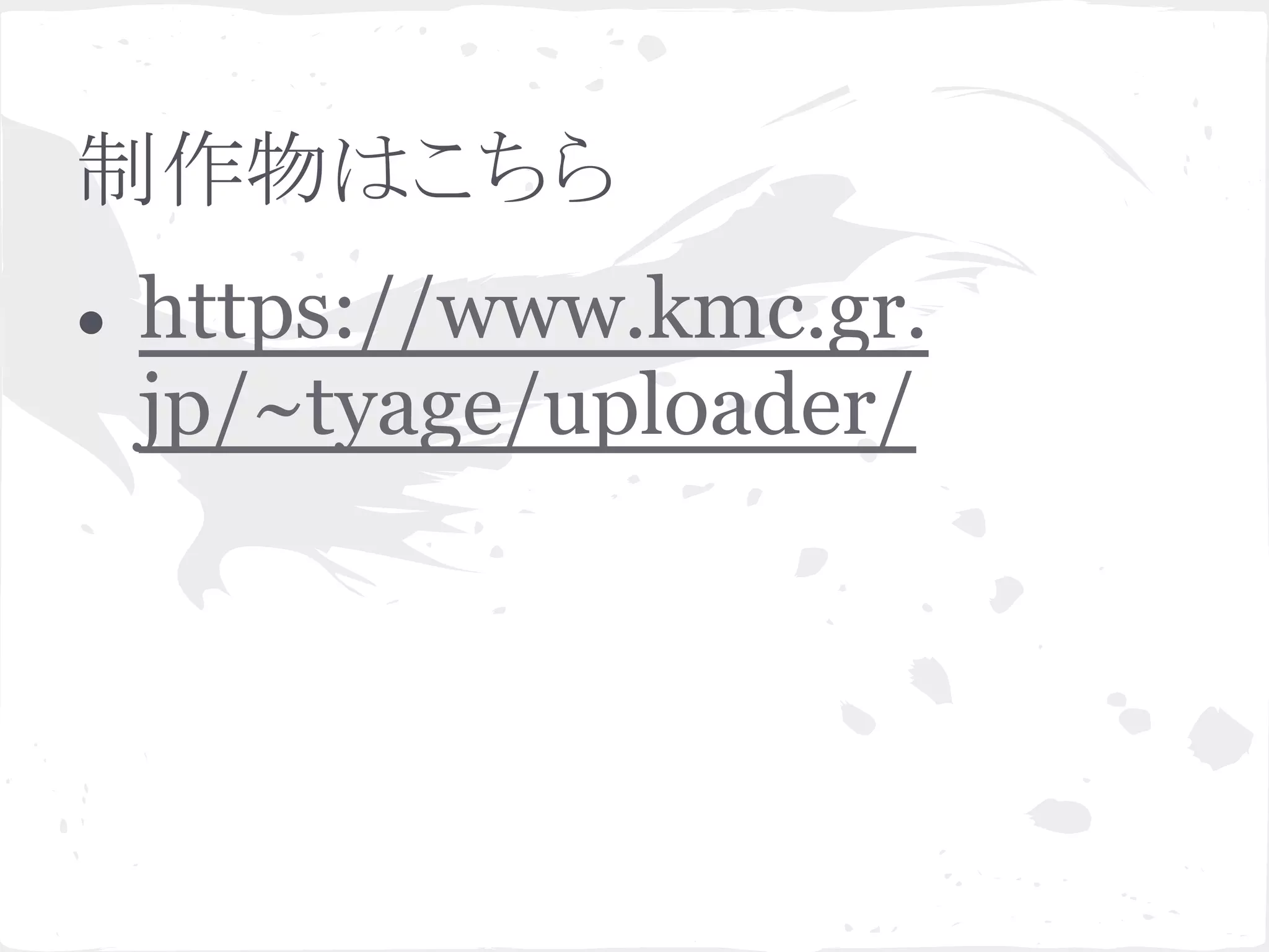 制作物はこちら
● https://www.kmc.gr.
jp/~tyage/uploader/
 