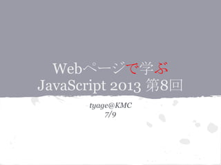 Webページで学ぶ
JavaScript 2013 第8回
tyage@KMC
7/9
 