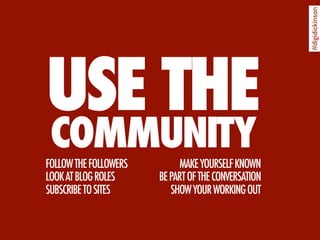 #digidickinson
USE THE
 COMMUNITY
FOLLOW THE FOLLOWERS        MAKE YOURSELF KNOWN
LOOK AT BLOG ROLES     BE PART OF THE CO...