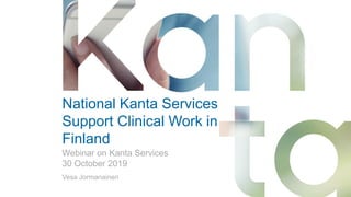 National Kanta Services
Support Clinical Work in
Finland
Vesa Jormanainen
Webinar on Kanta Services
30 October 2019
 