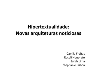 Hipertextualidade:
Novas arquiteturas noticiosas
Camila Freitas
Roseli Honorato
Sarah Lima
Stéphanie Lisboa
 