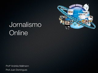 Jornalismo
   Online



Profª Andréia Mallmann
Prof Juan Domingues
 
