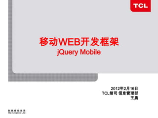 移动WEB开发框架
                           速度 效率 团队 担当
                             jQuery Mobile
                                          ----2011年服务工作规划




                                              2012年2月16日
                                              服务管理部
                                           TCL销司 信息管理部
                                          2011年3月28日 王勇


Date: 16-Apr-12   Page 1        GPC R&D
 