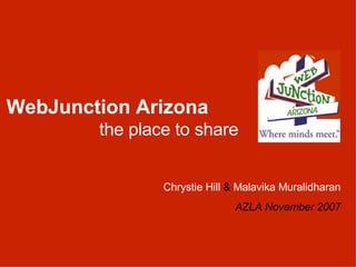 Chrystie Hill  &  Malavika Muralidharan AZLA November 2007 WebJunction Arizona the place to share  