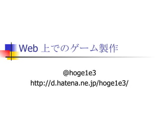Web 上でのゲーム製作 @hoge1e3 http://d.hatena.ne.jp/hoge1e3/ 