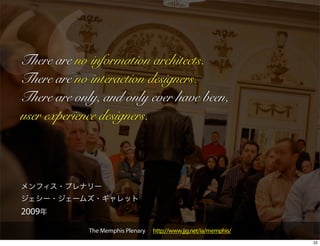 There are no information architects.
There are no interaction designers.
There are only, and only ever have been,
user experience designers.




2009
             The Memphis Plenary   http://www.jjg.net/ia/memphis/
                                                                    22
 