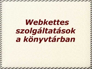 Webkettes szolgáltatások  a könyvtárban     