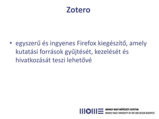 Zotero


• egyszerű és ingyenes Firefox kiegészítő, amely
  kutatási források gyűjtését, kezelését és
  hivatkozását teszi lehetővé
 