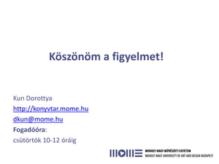 Köszönöm a figyelmet!


Kun Dorottya
http://konyvtar.mome.hu
dkun@mome.hu
Fogadóóra:
csütörtök 10-12 óráig
 