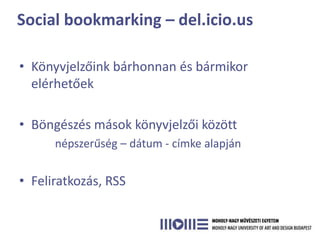 Social bookmarking – del.icio.us

• Könyvjelzőink bárhonnan és bármikor
  elérhetőek

• Böngészés mások könyvjelzői között
      népszerűség – dátum - címke alapján


• Feliratkozás, RSS
 