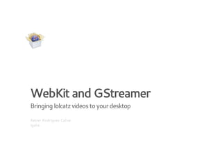 WebKit and GStreamer
Bringing lolcatz videos to your desktop
Xabier Rodríguez Calvar
Igalia

 
