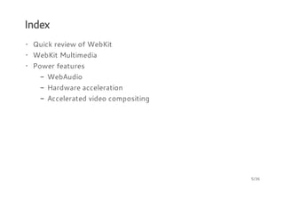 Index
· Quick review of WebKit
· WebKit Multimedia
· Power features
- WebAudio
- Hardware acceleration
- Accelerated video compositing

5/36

 