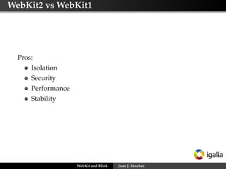 WebKit2 vs WebKit1
Pros:
Isolation
Security
Performance
Stability
WebKit and Blink Juan J. Sánchez
 