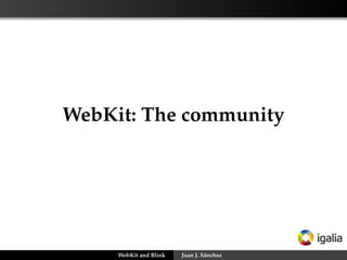 WebKit: The community
WebKit and Blink Juan J. Sánchez
 