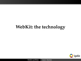 WebKit: the technology
WebKit and Blink Juan J. Sánchez
 