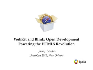 WebKit and Blink: Open Development
Powering the HTML5 Revolution
Juan J. Sánchez
LinuxCon 2013, New Orleans

 