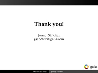 Thank you!
Juan J. Sánchez
jjsanchez@igalia.com

WebKit and Blink

Juan J. Sánchez

 