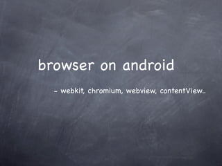 browser on android
- webkit, chromium, webview, contentView..
 