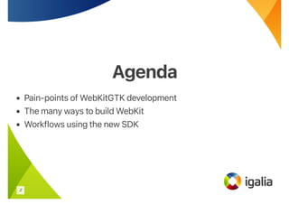 Agenda
Agenda
• Pain-points of WebKitGTK development
• The many ways to build WebKit
• Workflows using the new SDK
2
 