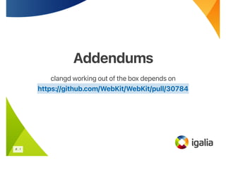Addendums
Addendums
clangd working out of the box depends on
https://github.com/WebKit/WebKit/pull/30784
8 . 1
 