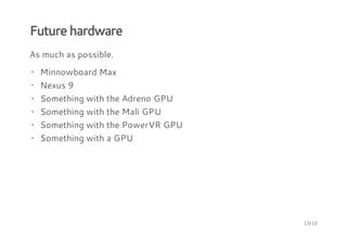 Future hardware
As much as possible.
Minnowboard Max
Nexus 9
Something with the Adreno GPU
Something with the Mali GPU
Something with the PowerVR GPU
Something with a GPU
·
·
·
·
·
·
13/15
 