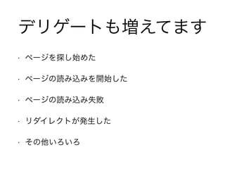 デリゲートも増えてます
• ページを探し始めた
• ページの読み込みを開始した
• ページの読み込み失敗
• リダイレクトが発生した
• その他いろいろ
 