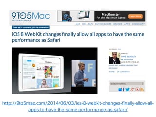 http://9to5mac.com/2014/06/03/ios-8-webkit-changes-ﬁnally-allow-all-
apps-to-have-the-same-performance-as-safari/
 