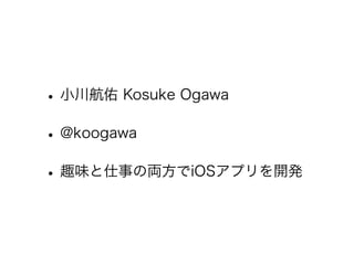 •小川航佑 Kosuke Ogawa
•@koogawa
•趣味と仕事の両方でiOSアプリを開発
 