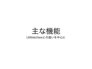主な機能
UIWebViewとの違いを中心に
 