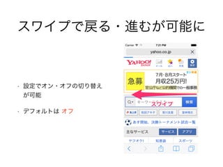 スワイプで戻る・進むが可能に
• 設定でオン・オフの切り替え
が可能
• デフォルトは オフ
 