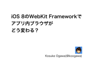iOS 8のWebKit Frameworkで
アプリ内ブラウザが
どう変わる？
Kosuke Ogawa(@koogawa)
 