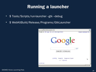 Running a launcher
    • $ Tools/Scripts/run-launcher --gtk --debug

    • $ WebKitBuild/Release/Programs/GtkLauncher




GNOME3 Korea Launching Party                        29
 
