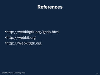 References



   ●
    http://webkitgtk.org/gcds.html
   ●
    http://webkit.org
   ●
    http://Webkitgtk.org




GNOME3 Korea Launching Party                33
 