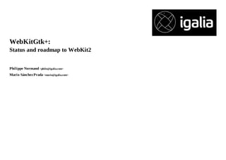 WebKitGtk+:
Status and roadmap to WebKit2
Philippe Normand <philn@igalia.com>
Mario Sánchez Prada <mario@igalia.com>

 