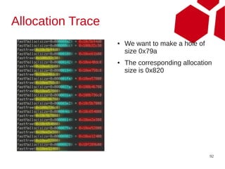 Allocation Trace
                   ●   We want to make a hole of
                       size 0x79a
                   ●   The corresponding allocation
                       size is 0x820




                                                   92
 