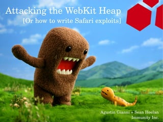 Attacking the WebKit Heap
   [Or how to write Safari exploits]




                             Agustin Gianni + Sean Heelan
                                                       1
                                            Immunity Inc.
 