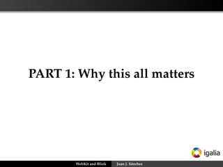 PART 1: Why this all matters
WebKit and Blink Juan J. Sánchez
 
