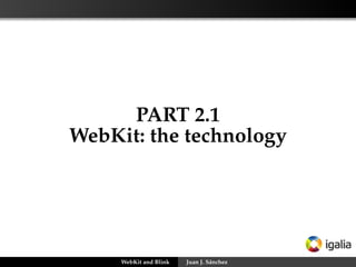 PART 2.1
WebKit: the technology
WebKit and Blink Juan J. Sánchez
 