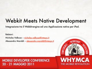 Webkit Meets Native Development
Integrazione tra il Webkit-engine ed una Applicazione nativa per iPad.


Relatori:
Nicholas Valbusa – nicholas.valbusa@intesys.it
Alessandro Maroldi – alessandro.maroldi@intesys.it
 