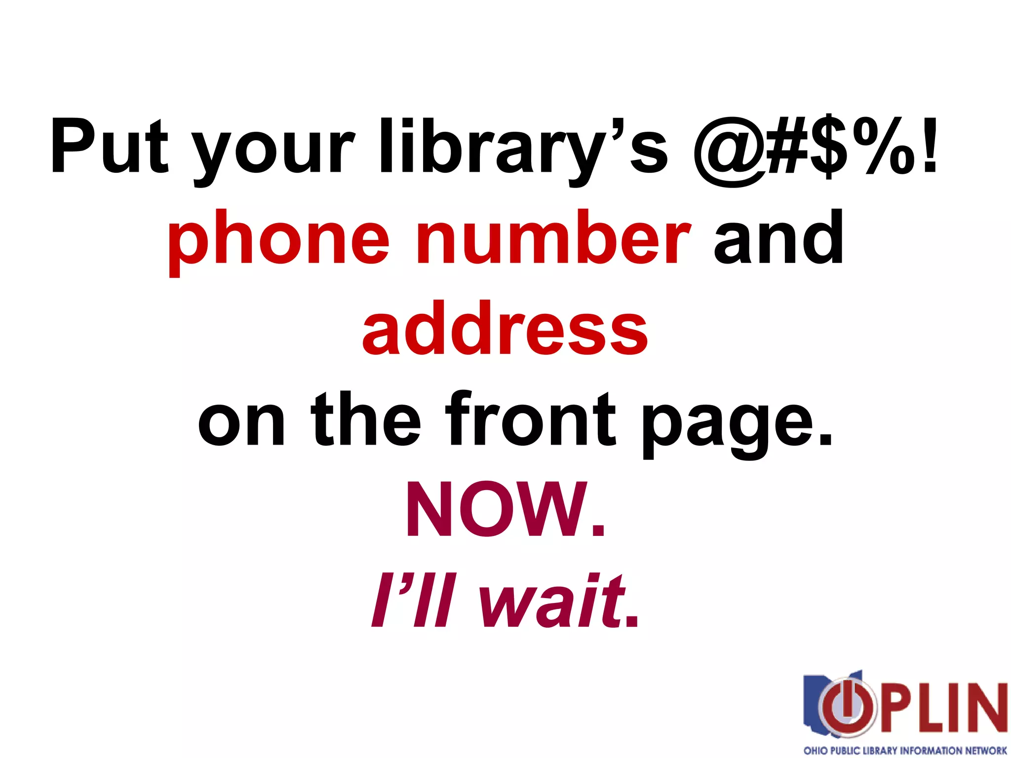 Put your library’s @#$%!  phone number  and  address  on the front page. NOW. I’ll wait . 