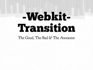 -Webkit-
Transition
The Good, The Bad & The Awesome
 