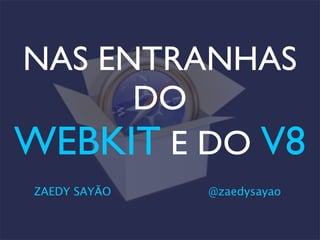 NAS ENTRANHAS
DO
WEBKIT E DO V8
ZAEDY SAYÃO @zaedysayao
 