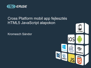 Cross Platform mobil app fejlesztés
HTML5 JavaScript alapokon

Kromesch Sándor
 