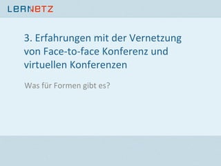 3.	
  Erfahrungen	
  mit	
  der	
  Vernetzung	
  
von	
  Face-­‐to-­‐face	
  Konferenz	
  und	
  
virtuellen	
  Konferenzen	
  
Was	
  für	
  Formen	
  gibt	
  es?	
  
 