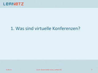 1.	
  Was	
  sind	
  virtuelle	
  Konferenzen?	
  
15.05.13	
   (c)	
  Dr.	
  Daniel	
  Stoller-­‐Schai,	
  LerNetz	
  AG	
   3	
  
 