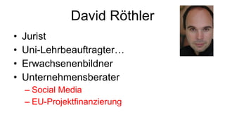 David Röthler Jurist Uni-Lehrbeauftragter… Erwachsenenbildner Unternehmensberater Social Media EU-Projektfinanzierung 