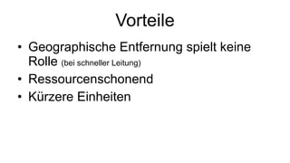 Vorteile Geographische Entfernung spielt keine Rolle  (bei schneller Leitung) Ressourcenschonend Kürzere Einheiten 